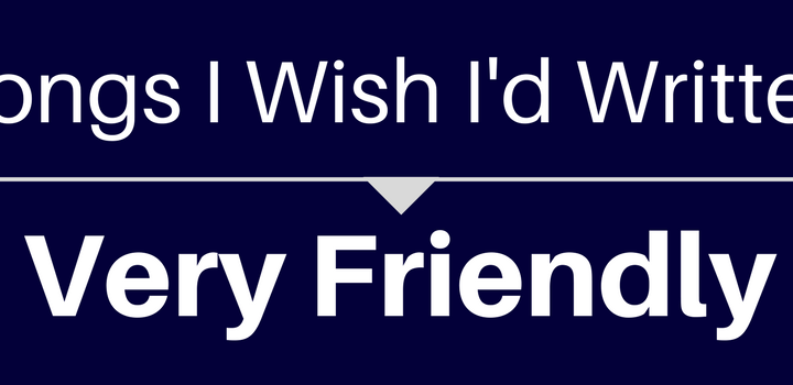 Songs I Wish I'd Written: Very Friendly
